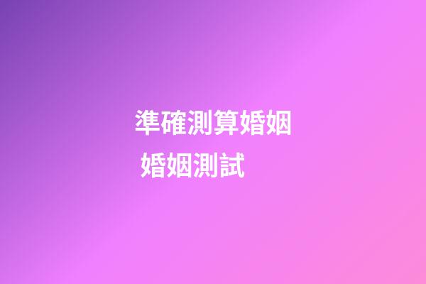 準確測算婚姻 婚姻測試-第1張-觀點-玄機派